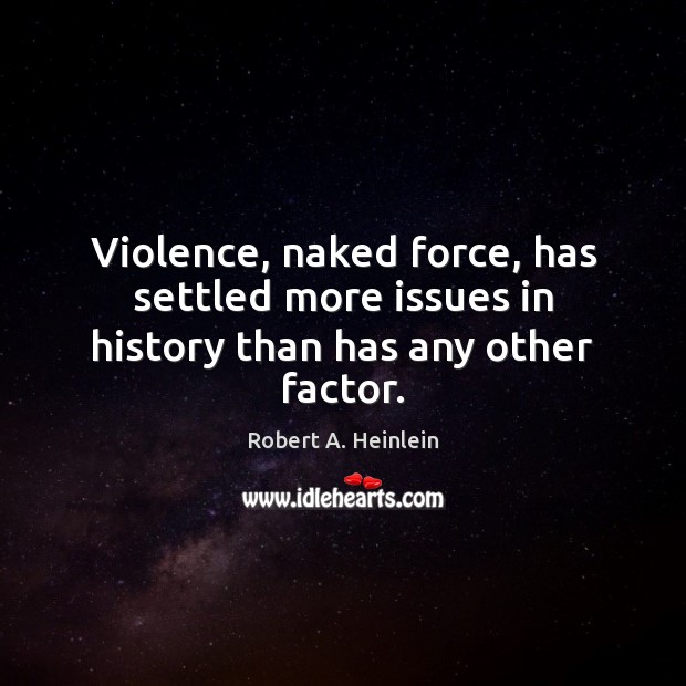 Violence, naked force, has settled more issues in history than has any other factor. Robert A. Heinlein Picture Quote