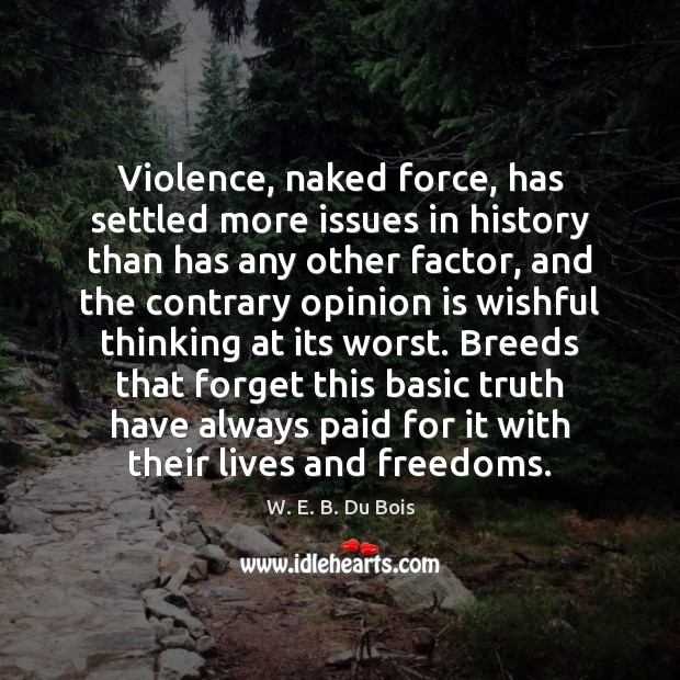 Violence, naked force, has settled more issues in history than has any W. E. B. Du Bois Picture Quote