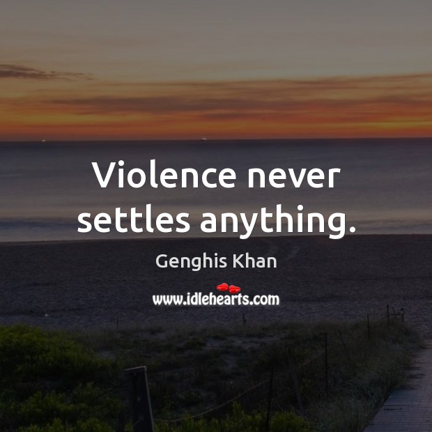 Violence never settles anything. Genghis Khan Picture Quote