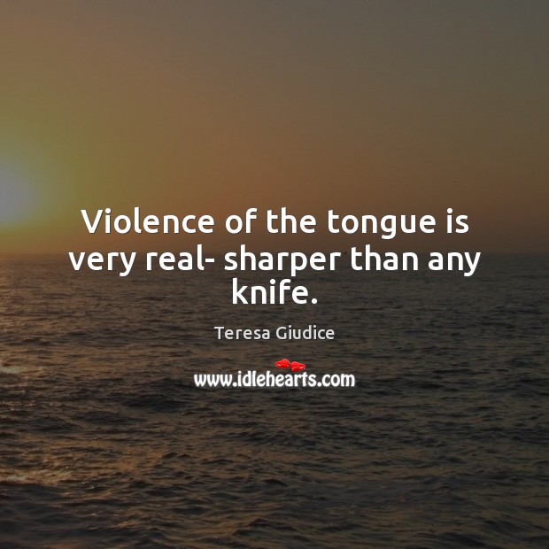 Violence of the tongue is very real- sharper than any knife. Teresa Giudice Picture Quote