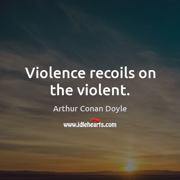 Violence recoils on the violent. Arthur Conan Doyle Picture Quote