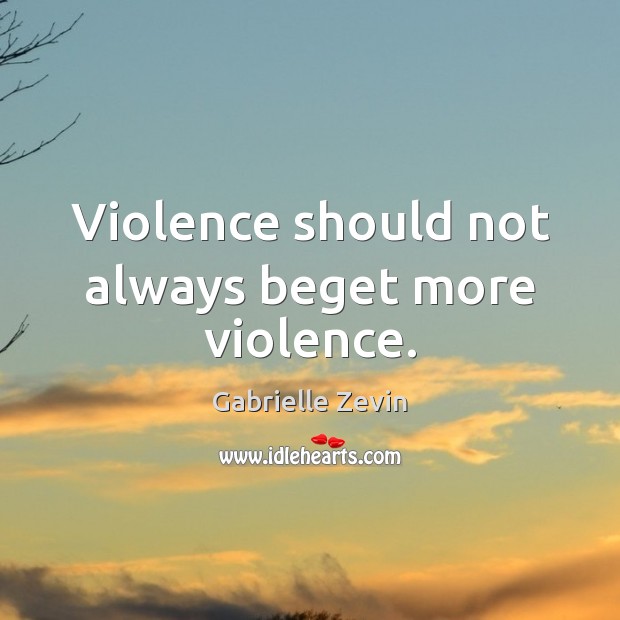 Violence should not always beget more violence. Gabrielle Zevin Picture Quote