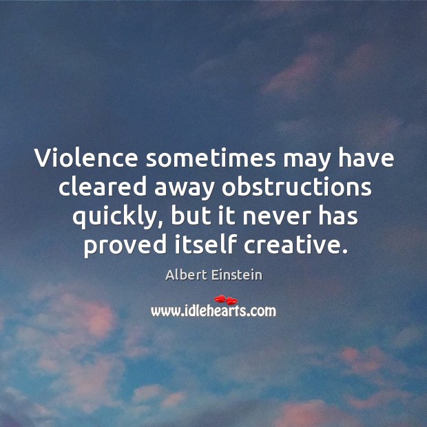 Violence sometimes may have cleared away obstructions quickly, but it never has Albert Einstein Picture Quote