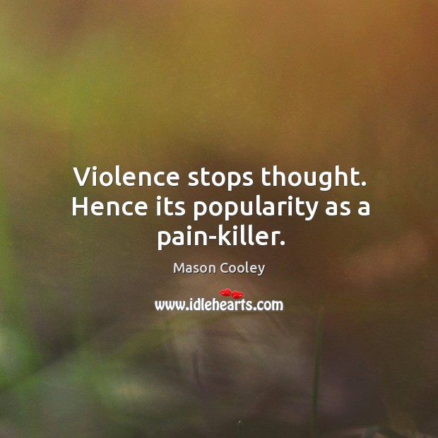 Violence stops thought. Hence its popularity as a pain-killer. Mason Cooley Picture Quote