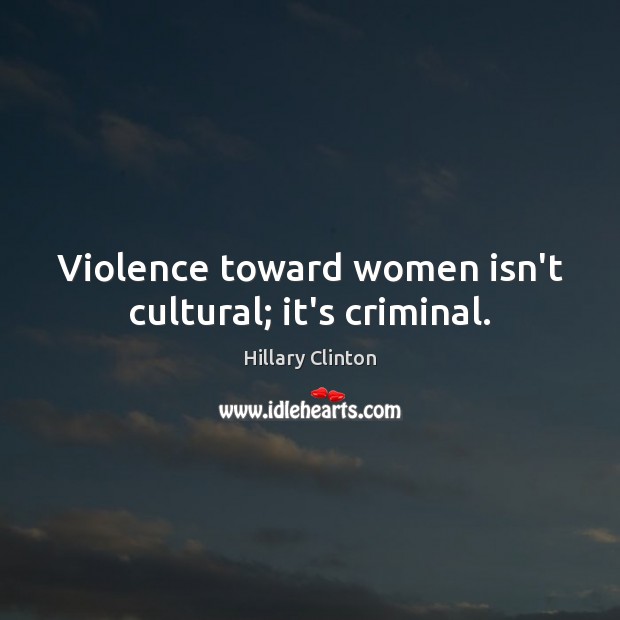 Violence toward women isn’t cultural; it’s criminal. Hillary Clinton Picture Quote