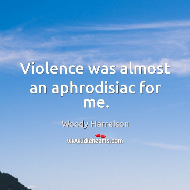 Violence was almost an aphrodisiac for me. Woody Harrelson Picture Quote