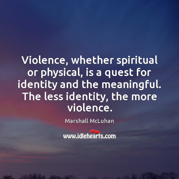 Violence, whether spiritual or physical, is a quest for identity and the Marshall McLuhan Picture Quote
