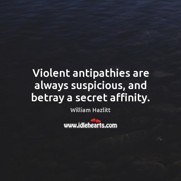 Violent antipathies are always suspicious, and betray a secret affinity. William Hazlitt Picture Quote
