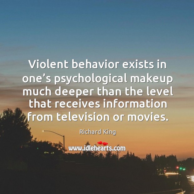Violent behavior exists in one’s psychological makeup much deeper than the level Richard King Picture Quote