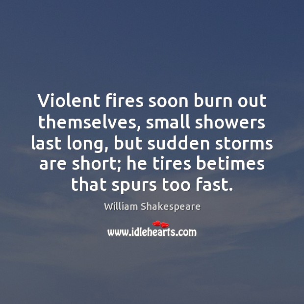 Violent fires soon burn out themselves, small showers last long, but sudden 