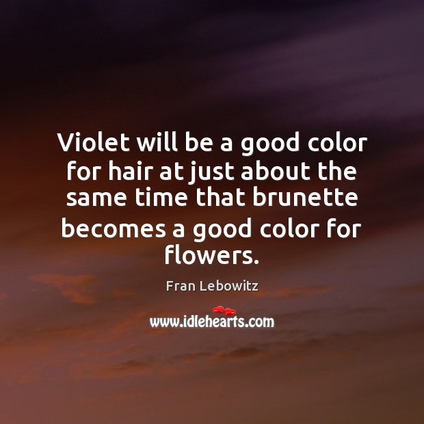 Violet will be a good color for hair at just about the Fran Lebowitz Picture Quote