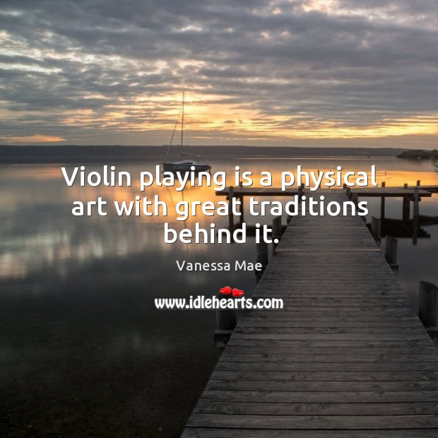 Violin playing is a physical art with great traditions behind it. Vanessa Mae Picture Quote