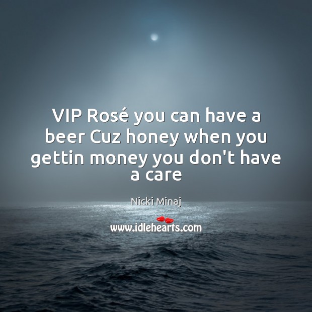 VIP Rosé you can have a beer Cuz honey when you gettin money you don’t have a care Nicki Minaj Picture Quote