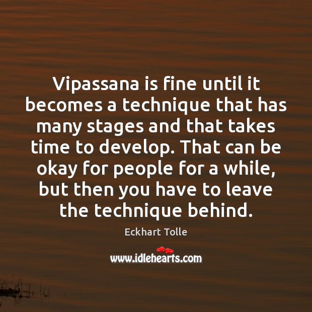 Vipassana is fine until it becomes a technique that has many stages Eckhart Tolle Picture Quote