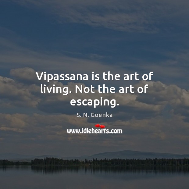 Vipassana is the art of living. Not the art of escaping. S. N. Goenka Picture Quote