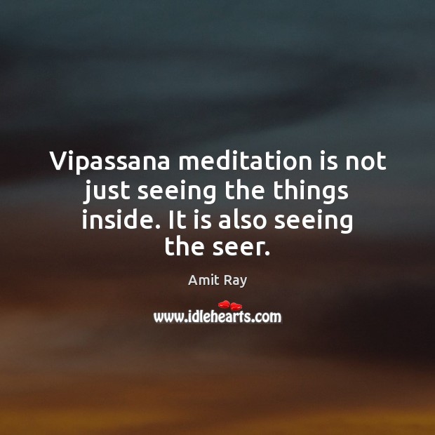 Vipassana meditation is not just seeing the things inside. It is also seeing the seer. Image