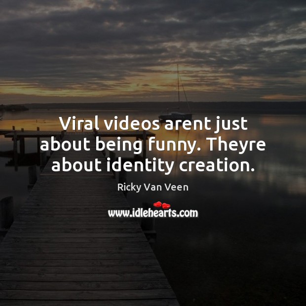 Viral videos arent just about being funny. Theyre about identity creation. Ricky Van Veen Picture Quote