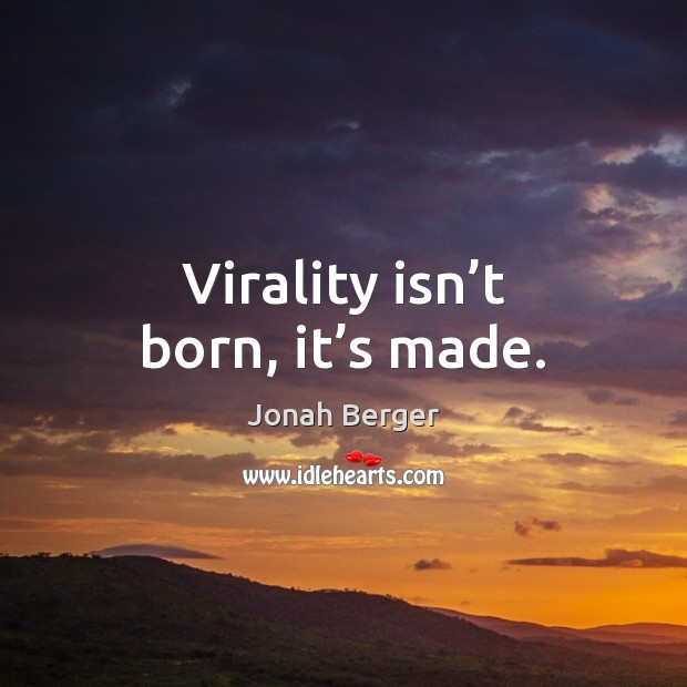 Virality isn’t born, it’s made. Jonah Berger Picture Quote