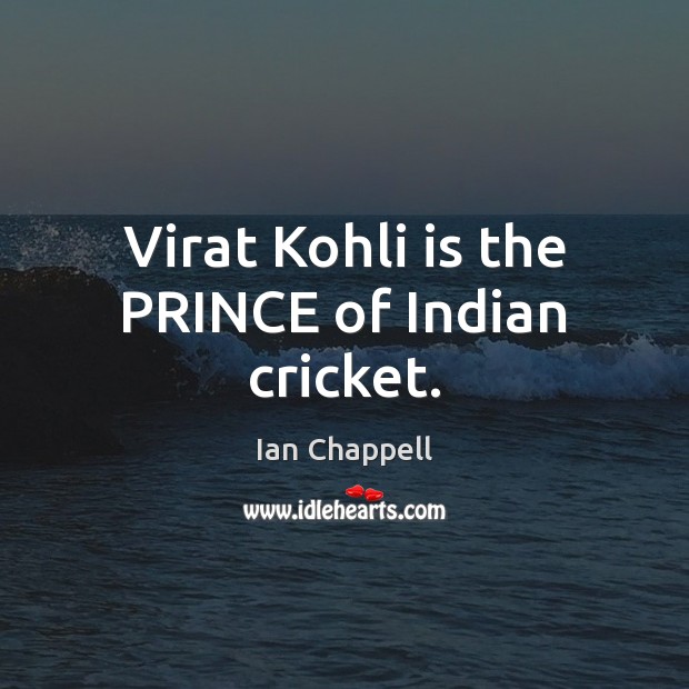 Virat Kohli is the PRINCE of Indian cricket. Ian Chappell Picture Quote
