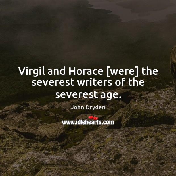 Virgil and Horace [were] the severest writers of the severest age. John Dryden Picture Quote