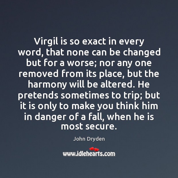 Virgil is so exact in every word, that none can be changed John Dryden Picture Quote