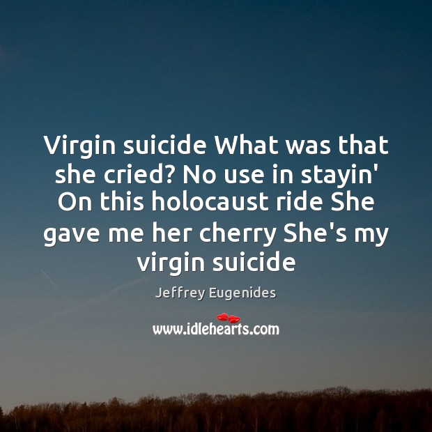 Virgin suicide What was that she cried? No use in stayin’ On Jeffrey Eugenides Picture Quote