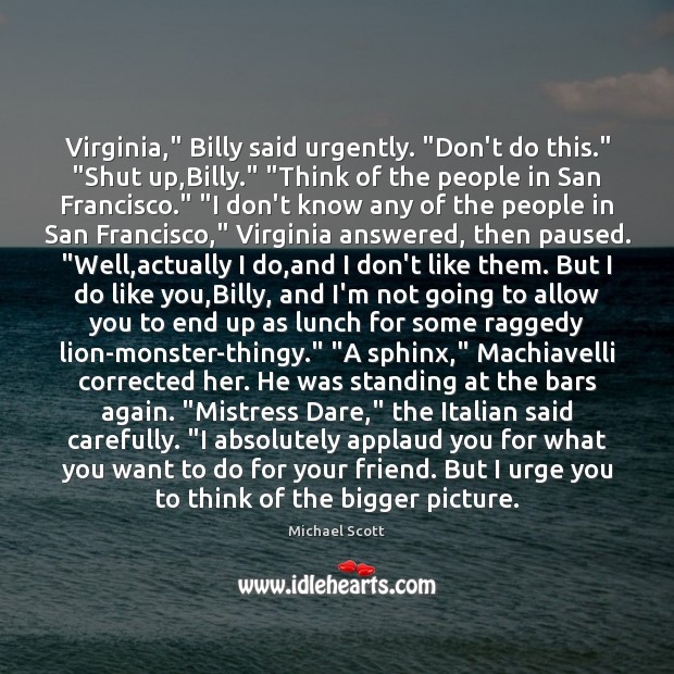 Virginia,” Billy said urgently. “Don’t do this.” “Shut up,Billy.” “Think of Michael Scott Picture Quote