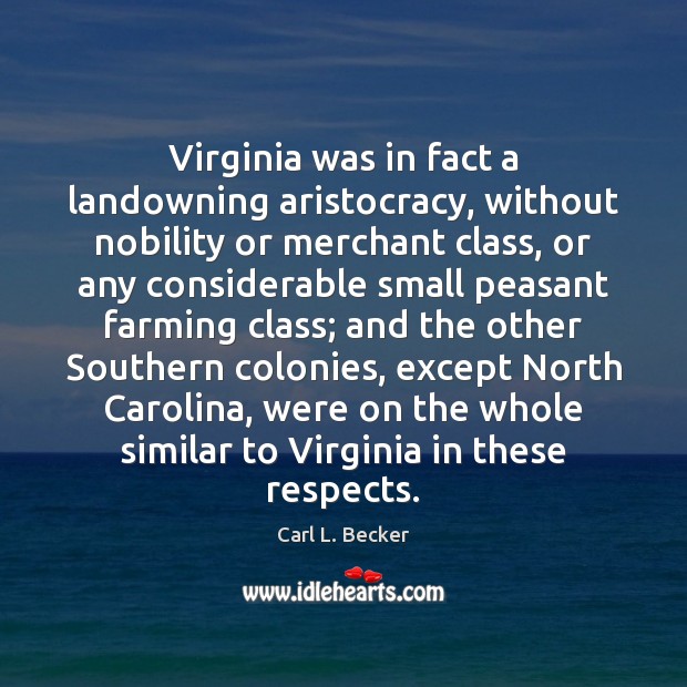 Virginia was in fact a landowning aristocracy, without nobility or merchant class, Carl L. Becker Picture Quote