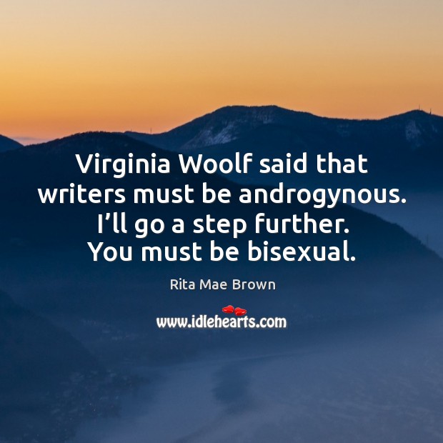 Virginia woolf said that writers must be androgynous. I’ll go a step further. You must be bisexual. Rita Mae Brown Picture Quote