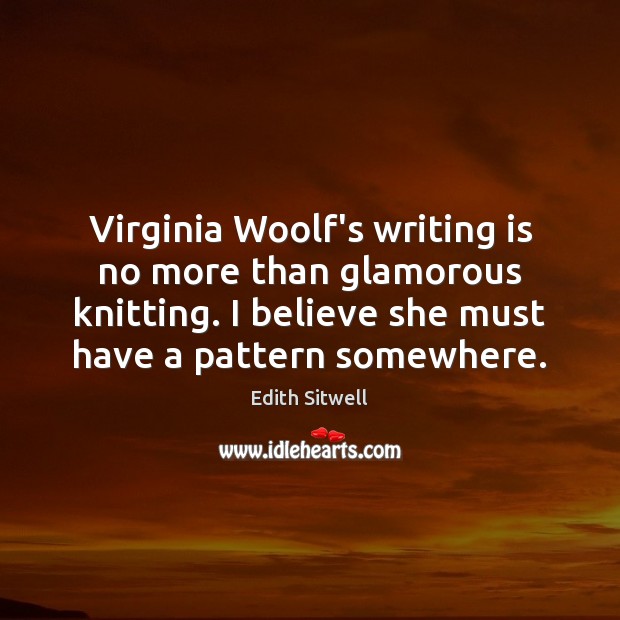 Virginia Woolf’s writing is no more than glamorous knitting. I believe she Writing Quotes Image