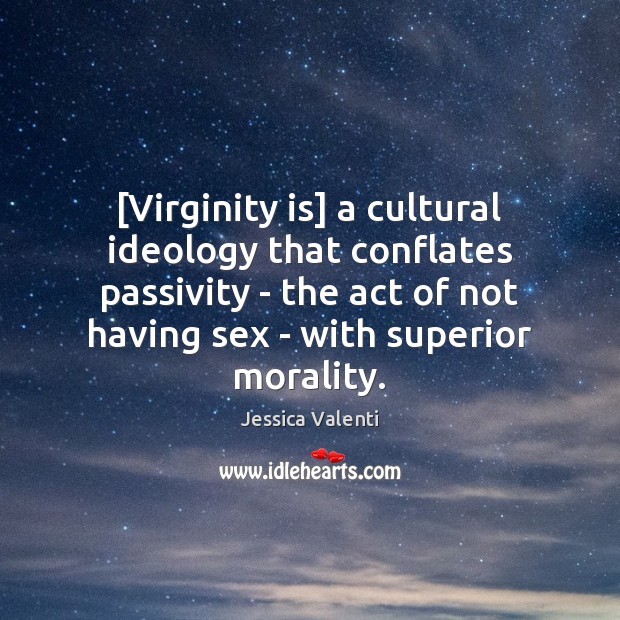 [Virginity is] a cultural ideology that conflates passivity – the act of Jessica Valenti Picture Quote