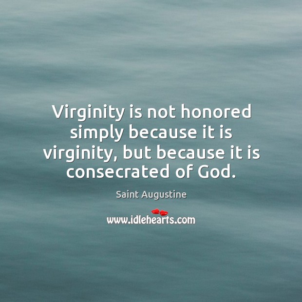 Virginity is not honored simply because it is virginity, but because it Image