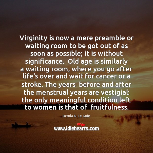 Virginity is now a mere preamble or waiting room to be got Ursula K. Le Guin Picture Quote