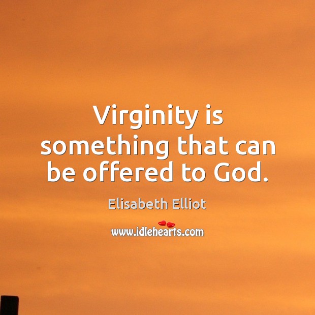 Virginity is something that can be offered to God. Elisabeth Elliot Picture Quote
