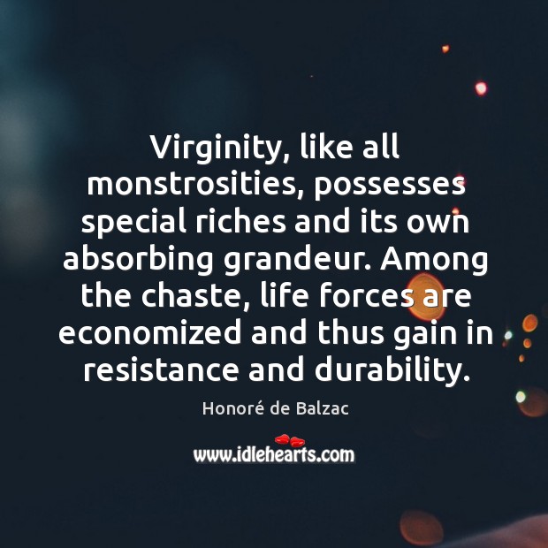 Virginity, like all monstrosities, possesses special riches and its own absorbing grandeur. Honoré de Balzac Picture Quote