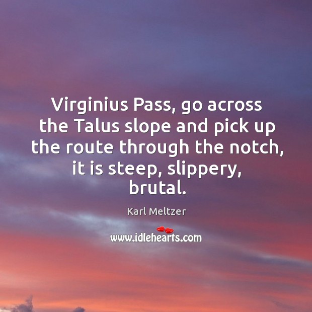 Virginius Pass, go across the Talus slope and pick up the route Karl Meltzer Picture Quote