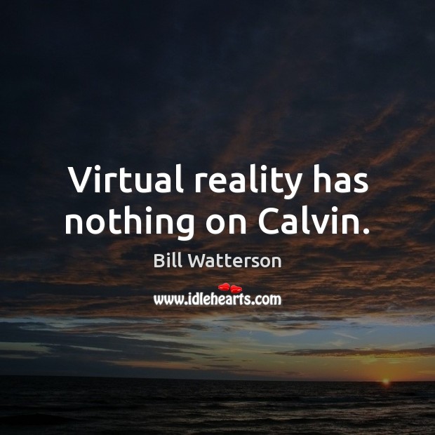 Virtual reality has nothing on Calvin. Image