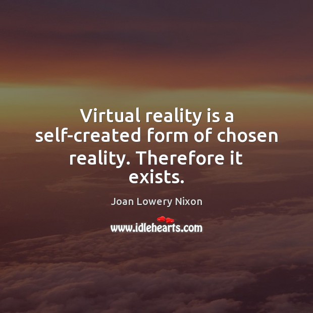 Virtual reality is a self-created form of chosen reality. Therefore it exists. Joan Lowery Nixon Picture Quote