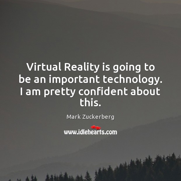 Virtual Reality is going to be an important technology. I am pretty confident about this. Mark Zuckerberg Picture Quote