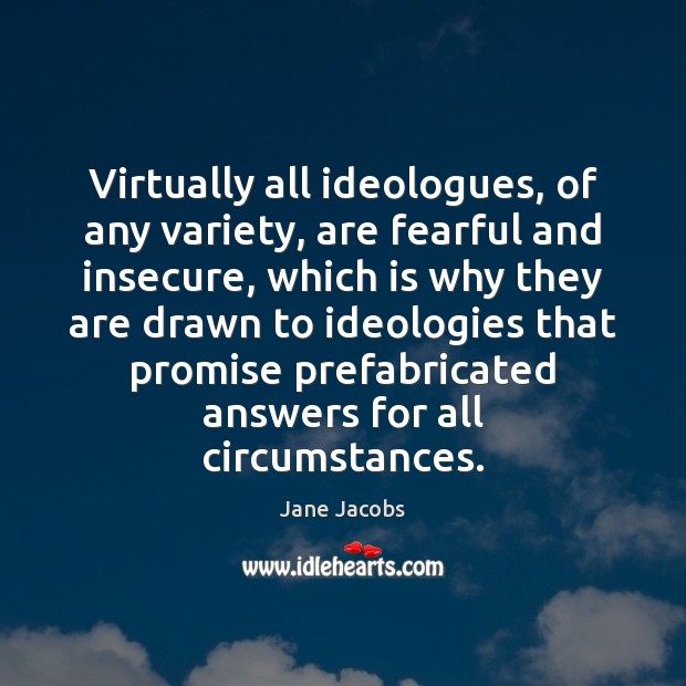 Virtually all ideologues, of any variety, are fearful and insecure, which is Jane Jacobs Picture Quote