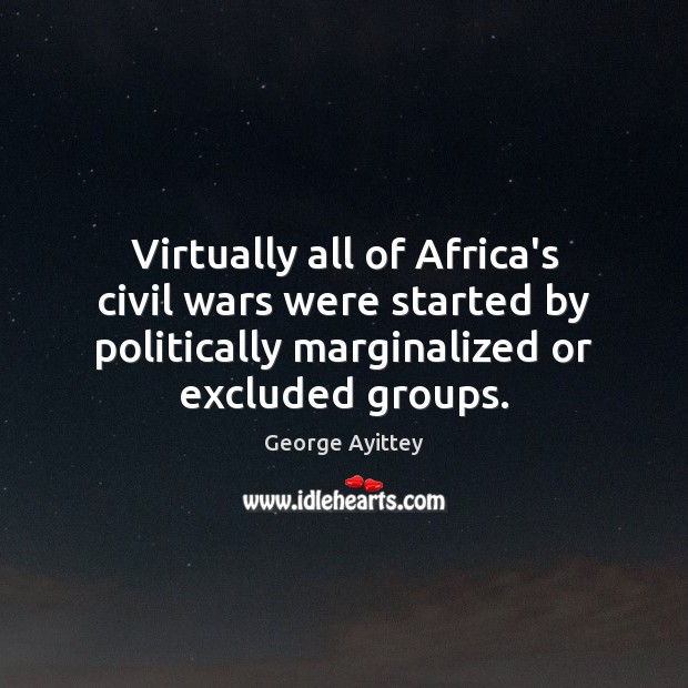 Virtually all of Africa’s civil wars were started by politically marginalized or George Ayittey Picture Quote
