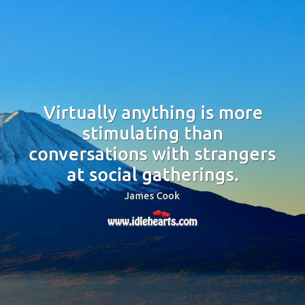 Virtually anything is more stimulating than conversations with strangers at social gatherings. James Cook Picture Quote