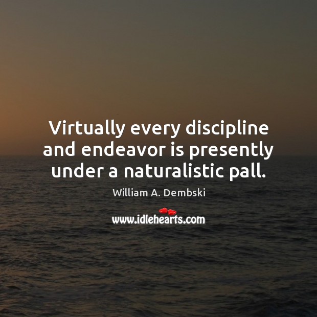 Virtually every discipline and endeavor is presently under a naturalistic pall. William A. Dembski Picture Quote