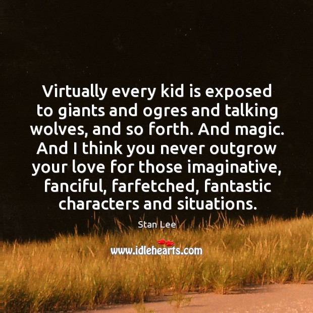 Virtually every kid is exposed to giants and ogres and talking wolves, Stan Lee Picture Quote