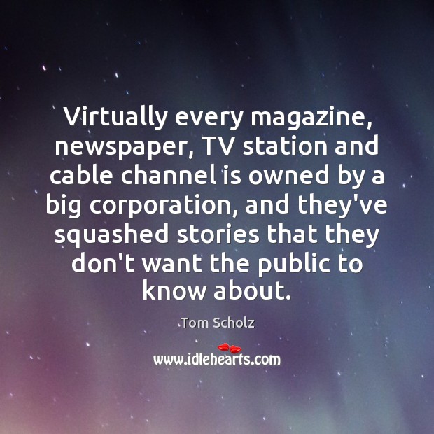 Virtually every magazine, newspaper, TV station and cable channel is owned by Tom Scholz Picture Quote