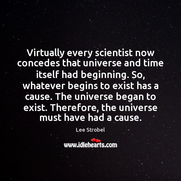 Virtually every scientist now concedes that universe and time itself had beginning. Lee Strobel Picture Quote