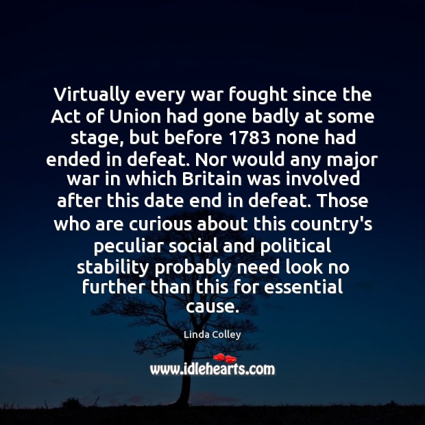 Virtually every war fought since the Act of Union had gone badly Linda Colley Picture Quote