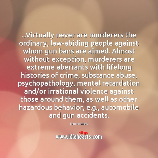 …Virtually never are murderers the ordinary, law-abiding people against whom gun bans Don Kates Picture Quote