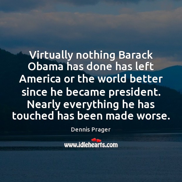 Virtually nothing Barack Obama has done has left America or the world Dennis Prager Picture Quote