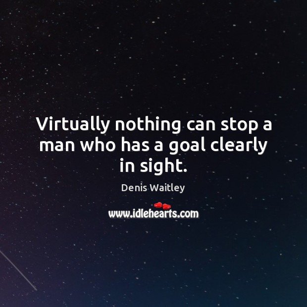 Virtually nothing can stop a man who has a goal clearly in sight. Denis Waitley Picture Quote